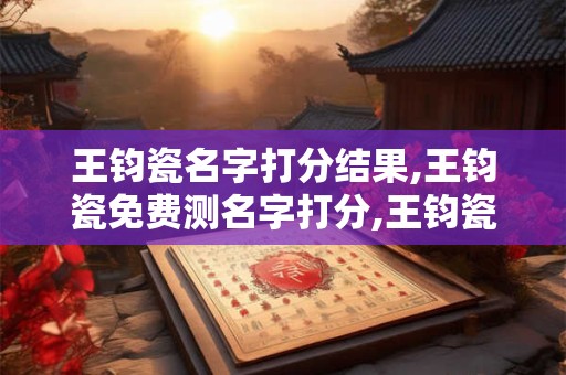 王钧瓷名字打分结果,王钧瓷免费测名字打分,王钧瓷周易免费测名字打分