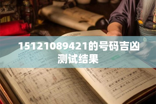 15121089421的号码吉凶测试结果
