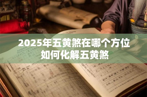 2025年五黄煞在哪个方位 如何化解五黄煞