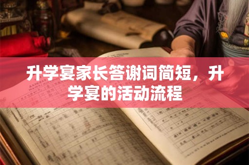 升学宴家长答谢词简短，升学宴的活动流程