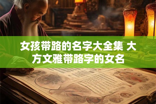 女孩带路的名字大全集 大方文雅带路字的女名