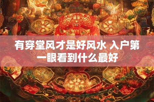 有穿堂风才是好风水 入户第一眼看到什么最好