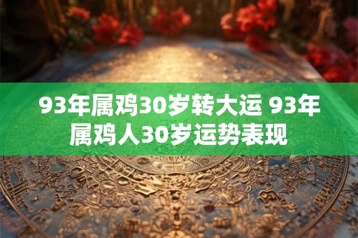 93年属鸡30岁转大运 93年属鸡人30岁运势表现