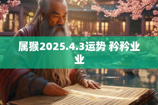 属猴2025.4.3运势 矜矜业业