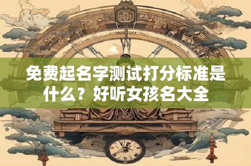 免费起名字测试打分标准是什么？好听女孩名大全