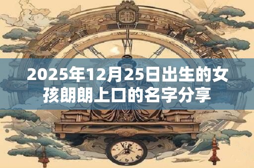 2025年12月25日出生的女孩朗朗上口的名字分享