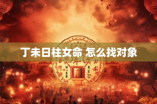 丁未日柱女命 怎么找对象