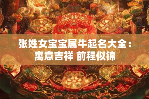 张姓女宝宝属牛起名大全：寓意吉祥 前程似锦