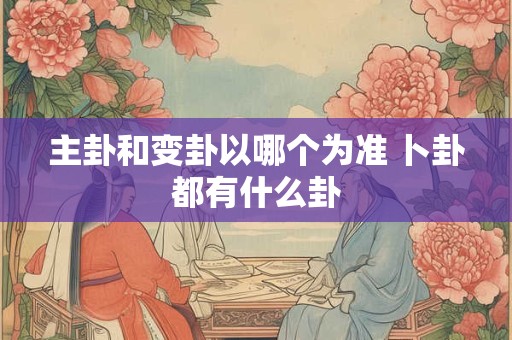主卦和变卦以哪个为准 卜卦都有什么卦