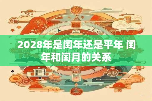 2028年是闰年还是平年 闰年和闰月的关系