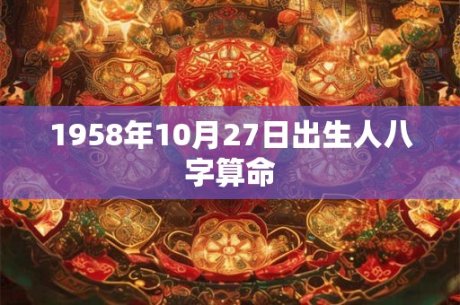 1958年10月27日出生人八字算命