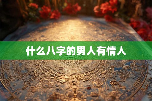什么八字的男人有情人