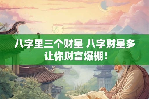 八字里三个财星 八字财星多 让你财富爆棚！