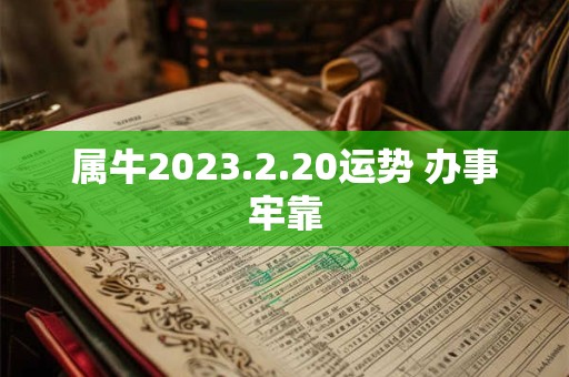 属牛2023.2.20运势 办事牢靠