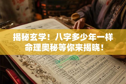 揭秘玄学！八字多少年一样 命理奥秘等你来揭晓！