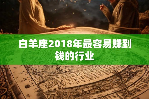 白羊座2018年最容易赚到钱的行业
