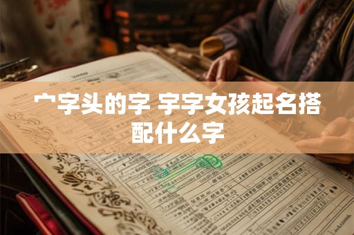 宀字头的字 宇字女孩起名搭配什么字