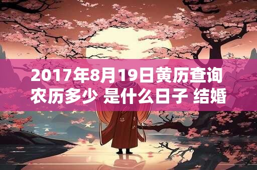2017年8月19日黄历查询 农历多少 是什么日子 结婚吉时