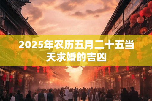 2025年农历五月二十五当天求婚的吉凶