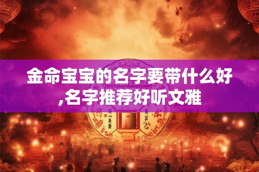 金命宝宝的名字要带什么好,名字推荐好听文雅