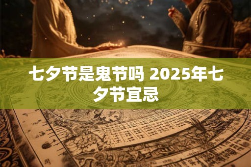 七夕节是鬼节吗 2026年七夕节宜忌
