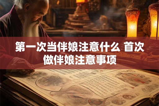 第一次当伴娘注意什么 首次做伴娘注意事项