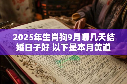 2025年生肖狗9月哪几天结婚日子好 以下是本月黄道吉日