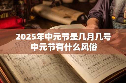2025年中元节是几月几号 中元节有什么风俗