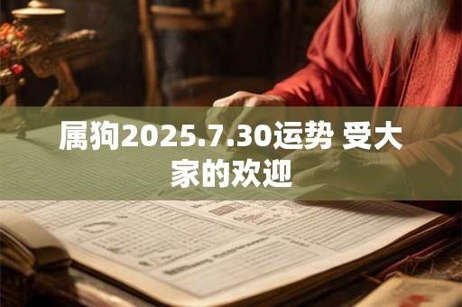 属狗2025.7.30运势 受大家的欢迎