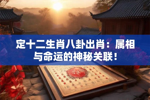 定十二生肖八卦出肖：属相与命运的神秘关联！