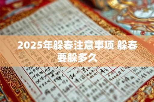 2025年躲春注意事项 躲春要躲多久 2025年躲春注意事项 躲春要躲多久