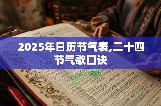 2025年日历节气表,二十四节气歌口诀