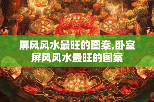 屏风风水最旺的图案,卧室屏风风水最旺的图案