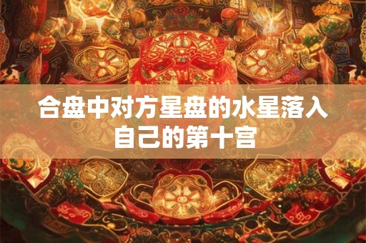 合盘中对方星盘的水星落入自己的第十宫