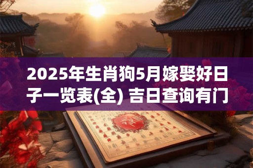 2025年生肖狗5月嫁娶好日子一览表(全) 吉日查询有门道