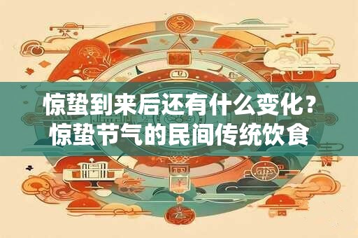 惊蛰到来后还有什么变化？惊蛰节气的民间传统饮食