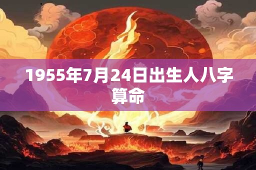 1955年7月24日出生人八字算命