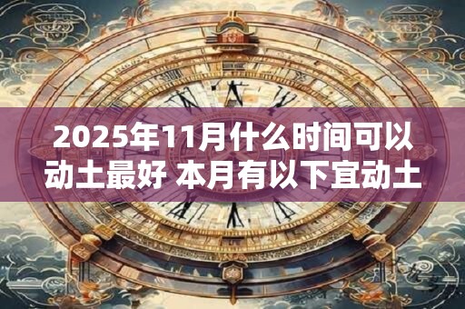 2025年11月什么时间可以动土最好 本月有以下宜动土吉日