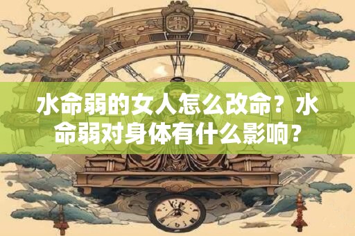 水命弱的女人怎么改命？水命弱对身体有什么影响？