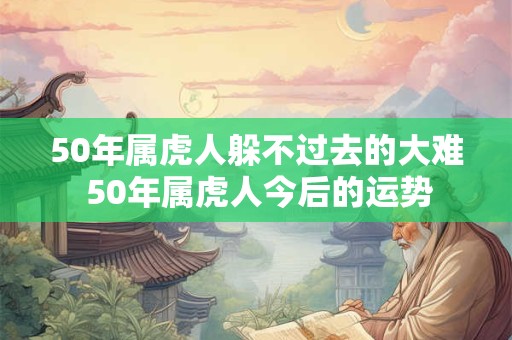 50年属虎人躲不过去的大难 50年属虎人今后的运势