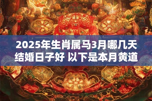 2025年生肖属马3月哪几天结婚日子好 以下是本月黄道吉日