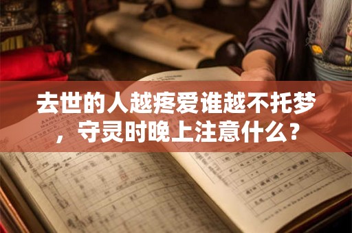 去世的人越疼爱谁越不托梦，守灵时晚上注意什么？