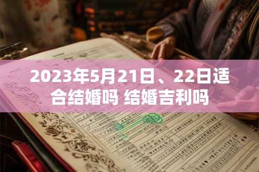 2023年5月21日、22日适合结婚吗 结婚吉利吗