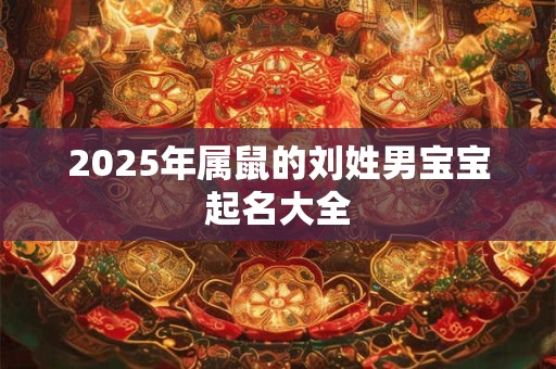 2026年属鼠的刘姓男宝宝起名大全