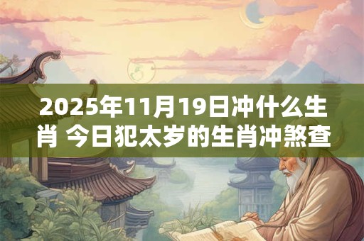 2025年11月19日冲什么生肖 今日犯太岁的生肖冲煞查询：