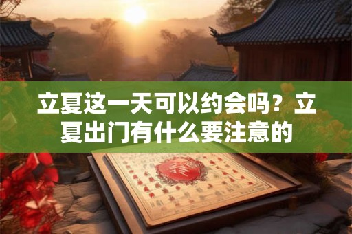 立夏这一天可以约会吗？立夏出门有什么要注意的