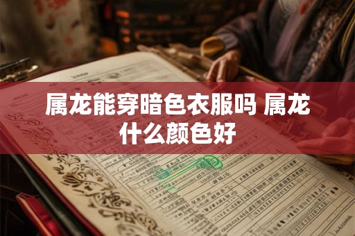 属龙能穿暗色衣服吗 属龙什么颜色好