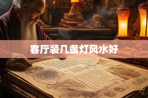 客厅装几盏灯风水好