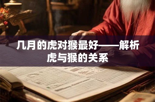 几月的虎对猴最好——解析虎与猴的关系