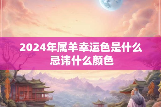 2024年属羊幸运色是什么 忌讳什么颜色